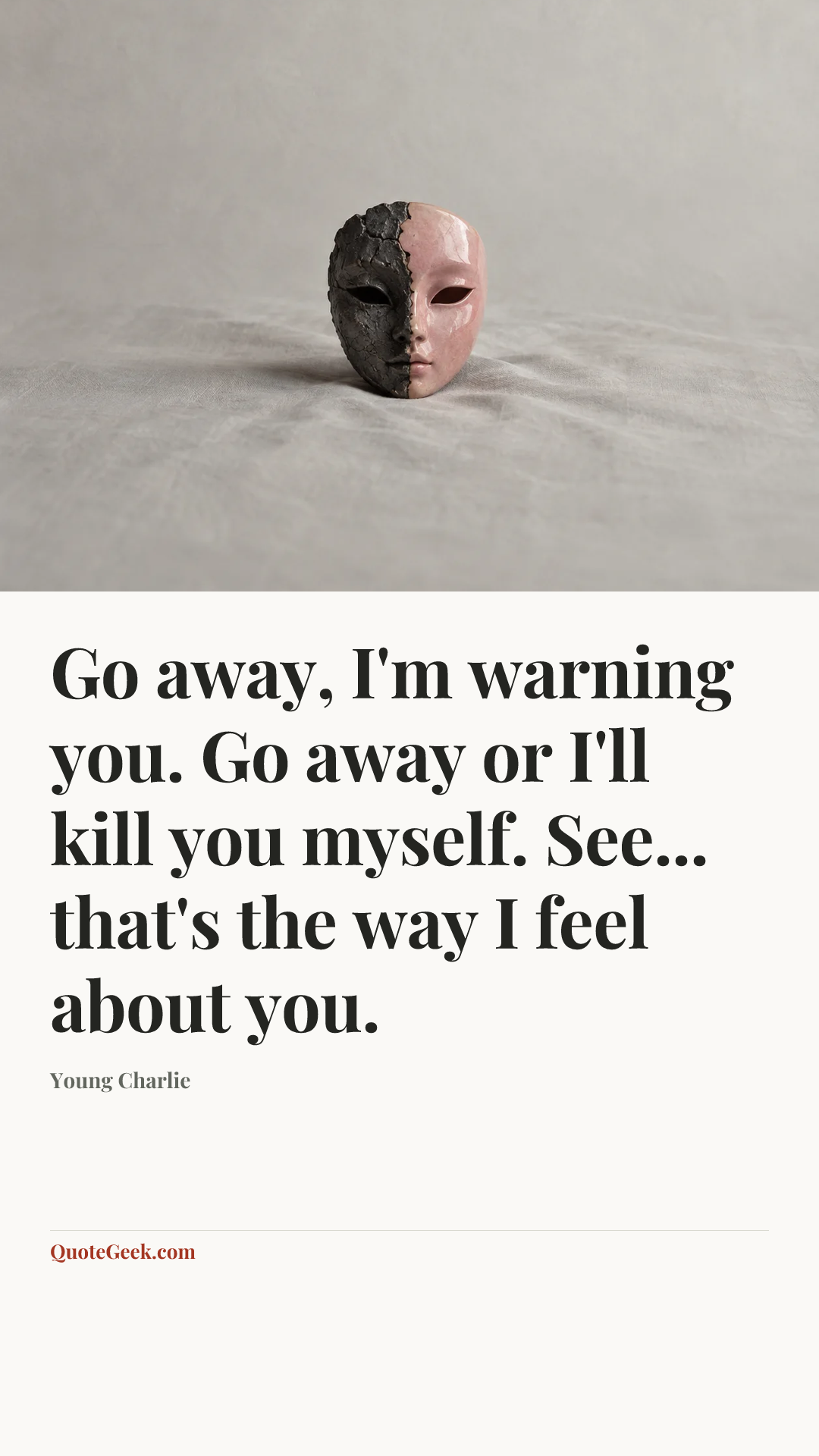 “Go away, I'm warning you. Go away or I'll kill you myself. See... that's the way I feel about you.” — Young Charlie. Illustrated QuoteGeek card.