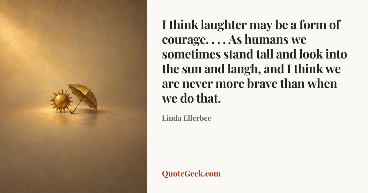 “I think laughter may be a form of courage. . . . As humans we sometimes stand tall and look into the sun and laugh, and I think we are never more brave than when we do that.” — Linda Ellerbee. Illustrated QuoteGeek card.