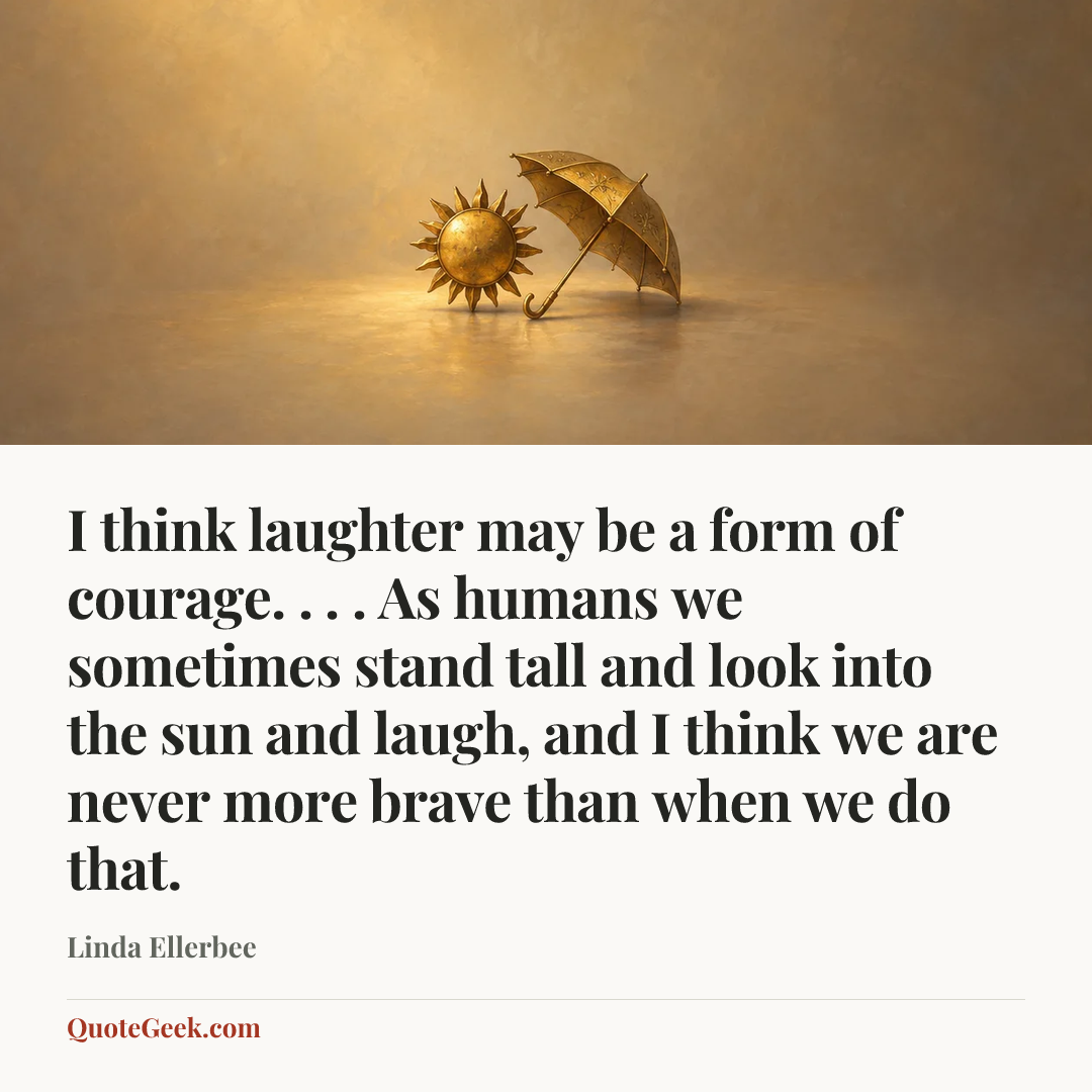 “I think laughter may be a form of courage. . . . As humans we sometimes stand tall and look into the sun and laugh, and I think we are never more brave than when we do that.” — Linda Ellerbee. Illustrated QuoteGeek card.