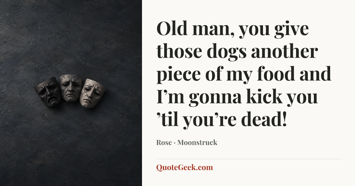 “Old man, you give those dogs another piece of my food and I’m gonna kick you ’til you’re dead!” — Rose · Moonstruck. Illustrated QuoteGeek card.