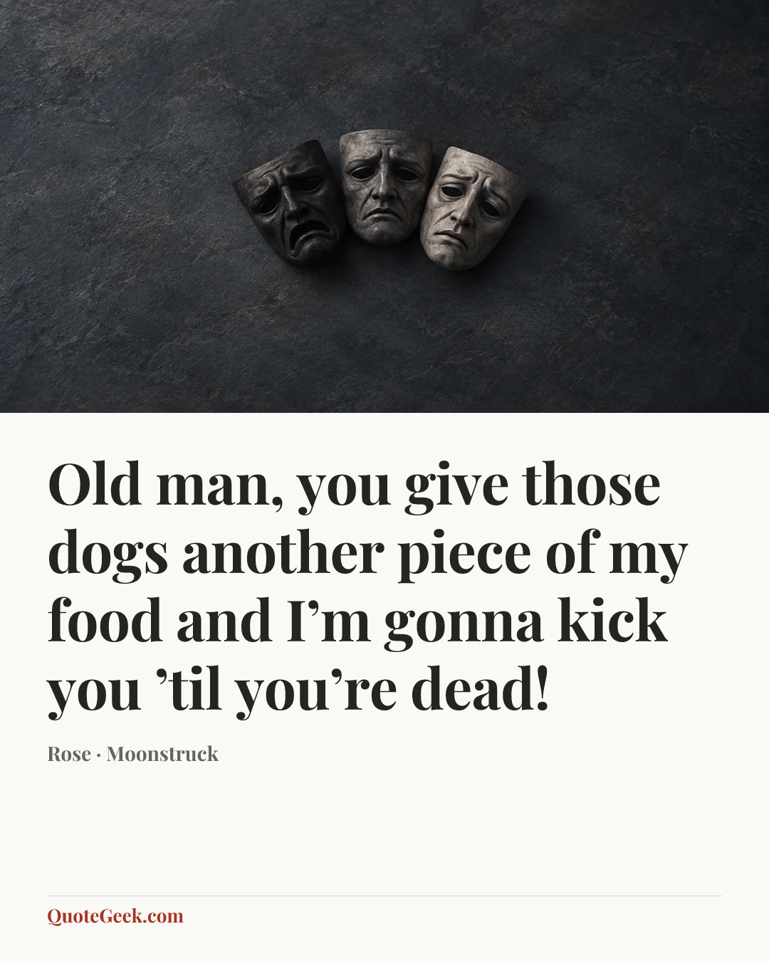 “Old man, you give those dogs another piece of my food and I’m gonna kick you ’til you’re dead!” — Rose · Moonstruck. Illustrated QuoteGeek card.