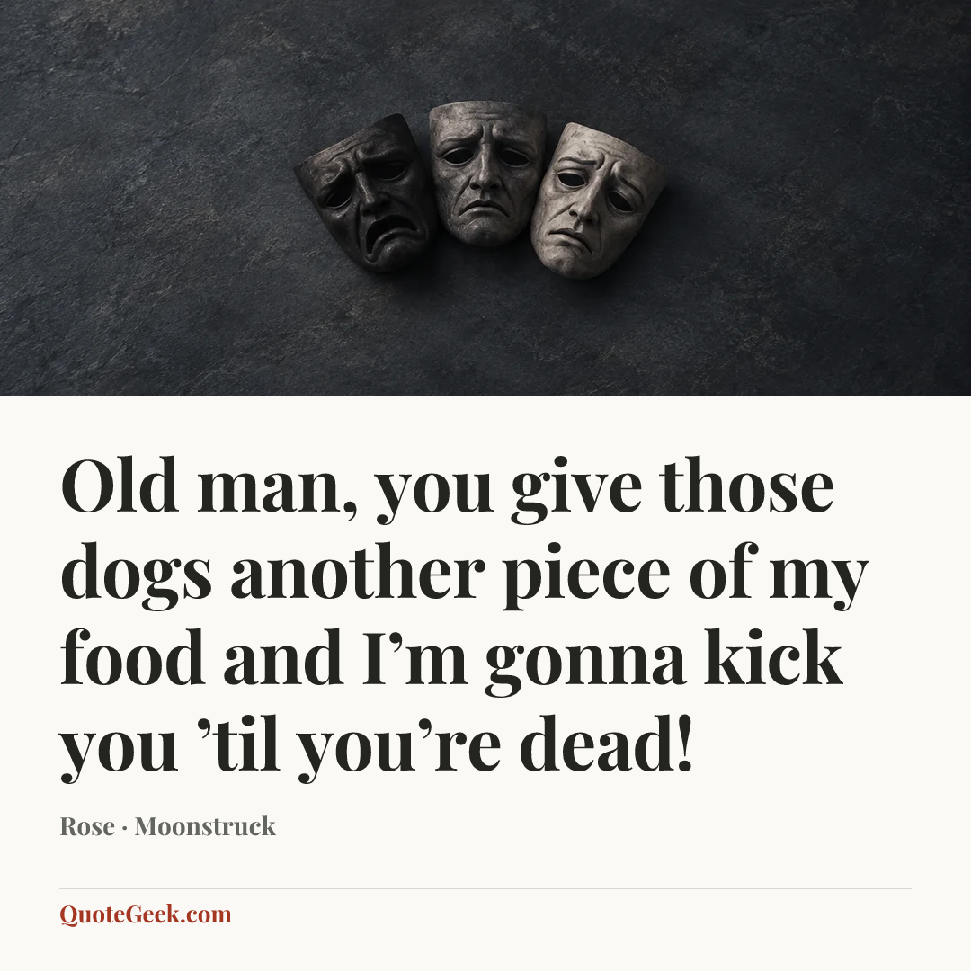 “Old man, you give those dogs another piece of my food and I’m gonna kick you ’til you’re dead!” — Rose · Moonstruck. Illustrated QuoteGeek card.