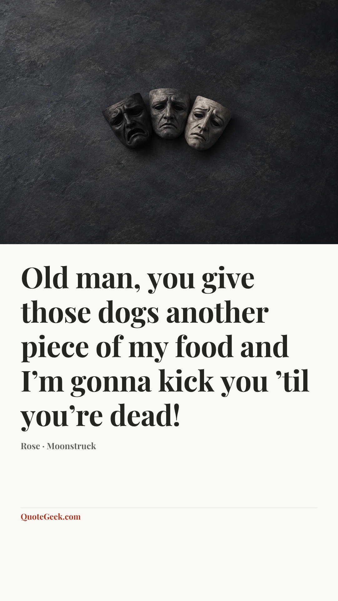“Old man, you give those dogs another piece of my food and I’m gonna kick you ’til you’re dead!” — Rose · Moonstruck. Illustrated QuoteGeek card.