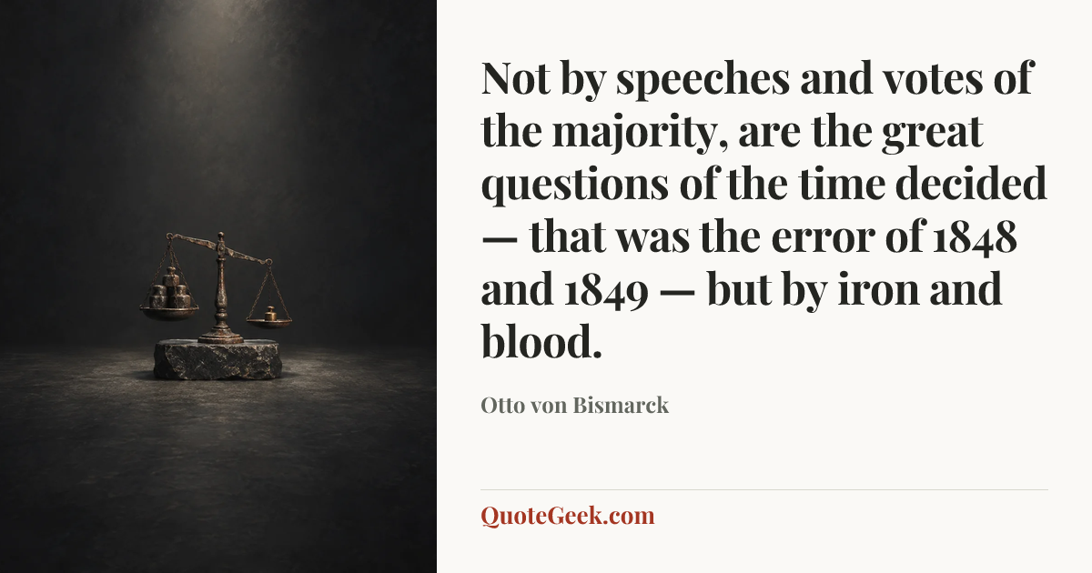 “Not by speeches and votes of the majority, are the great questions of the time decided — that was the error of 1848 and 1849 — but by iron and blood.” — Otto von Bismarck. Illustrated QuoteGeek card.