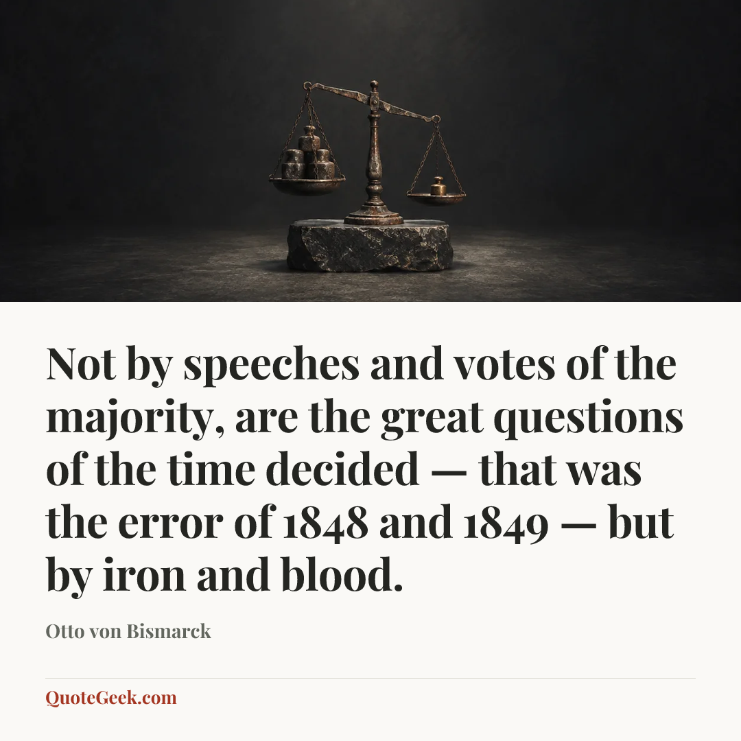 “Not by speeches and votes of the majority, are the great questions of the time decided — that was the error of 1848 and 1849 — but by iron and blood.” — Otto von Bismarck. Illustrated QuoteGeek card.