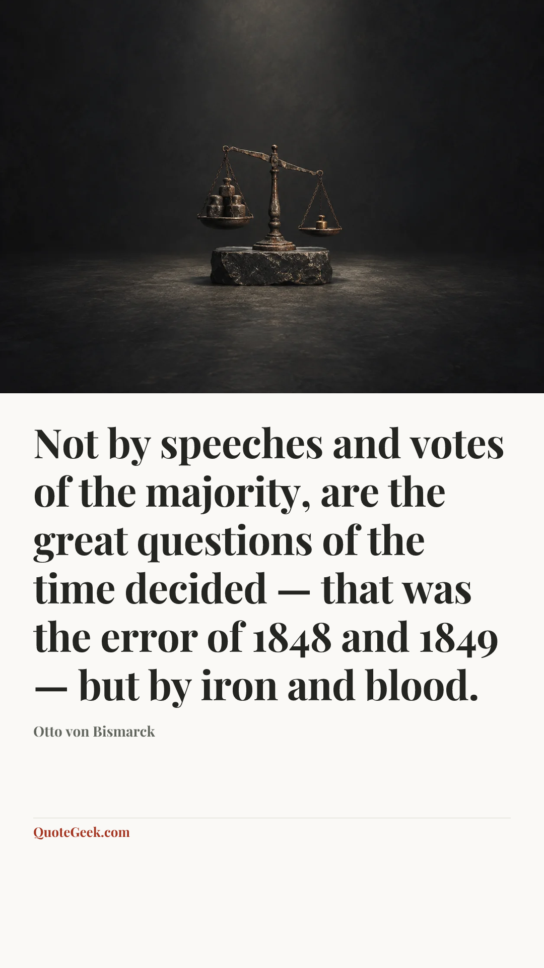 “Not by speeches and votes of the majority, are the great questions of the time decided — that was the error of 1848 and 1849 — but by iron and blood.” — Otto von Bismarck. Illustrated QuoteGeek card.