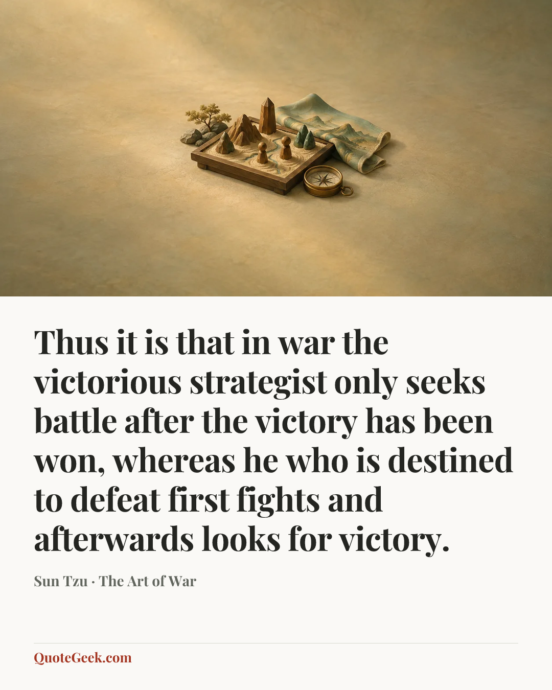 “Thus it is that in war the victorious strategist only seeks battle after the victory has been won, whereas he who is destined to defeat first fights and afterwards looks for victory.” — Sun Tzu · The Art of War. Illustrated QuoteGeek card.