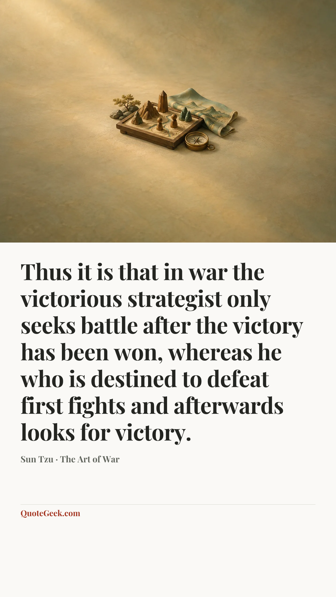 “Thus it is that in war the victorious strategist only seeks battle after the victory has been won, whereas he who is destined to defeat first fights and afterwards looks for victory.” — Sun Tzu · The Art of War. Illustrated QuoteGeek card.