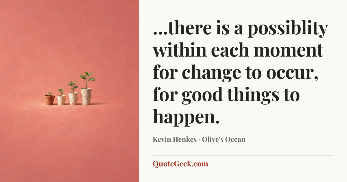 “…there is a possiblity within each moment for change to occur, for good things to happen.” — Kevin Henkes · Olive's Ocean. Illustrated QuoteGeek card.