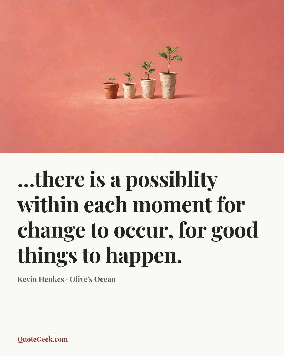 “…there is a possiblity within each moment for change to occur, for good things to happen.” — Kevin Henkes · Olive's Ocean. Illustrated QuoteGeek card.