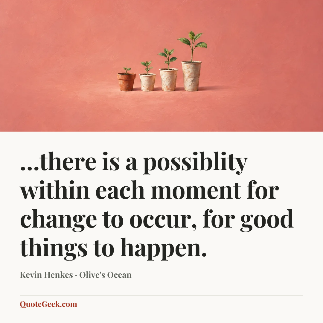 “…there is a possiblity within each moment for change to occur, for good things to happen.” — Kevin Henkes · Olive's Ocean. Illustrated QuoteGeek card.