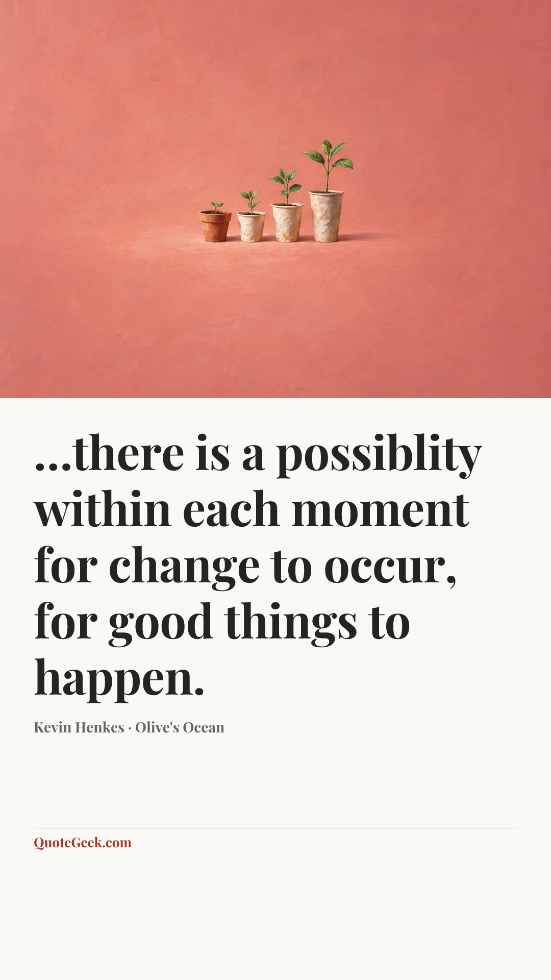 “…there is a possiblity within each moment for change to occur, for good things to happen.” — Kevin Henkes · Olive's Ocean. Illustrated QuoteGeek card.