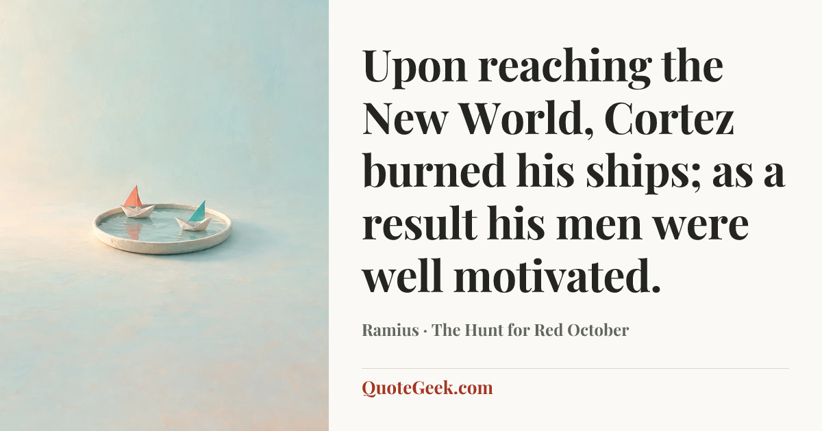 “Upon reaching the New World, Cortez burned his ships; as a result his men were well motivated.” — Ramius · The Hunt for Red October. Illustrated QuoteGeek card.