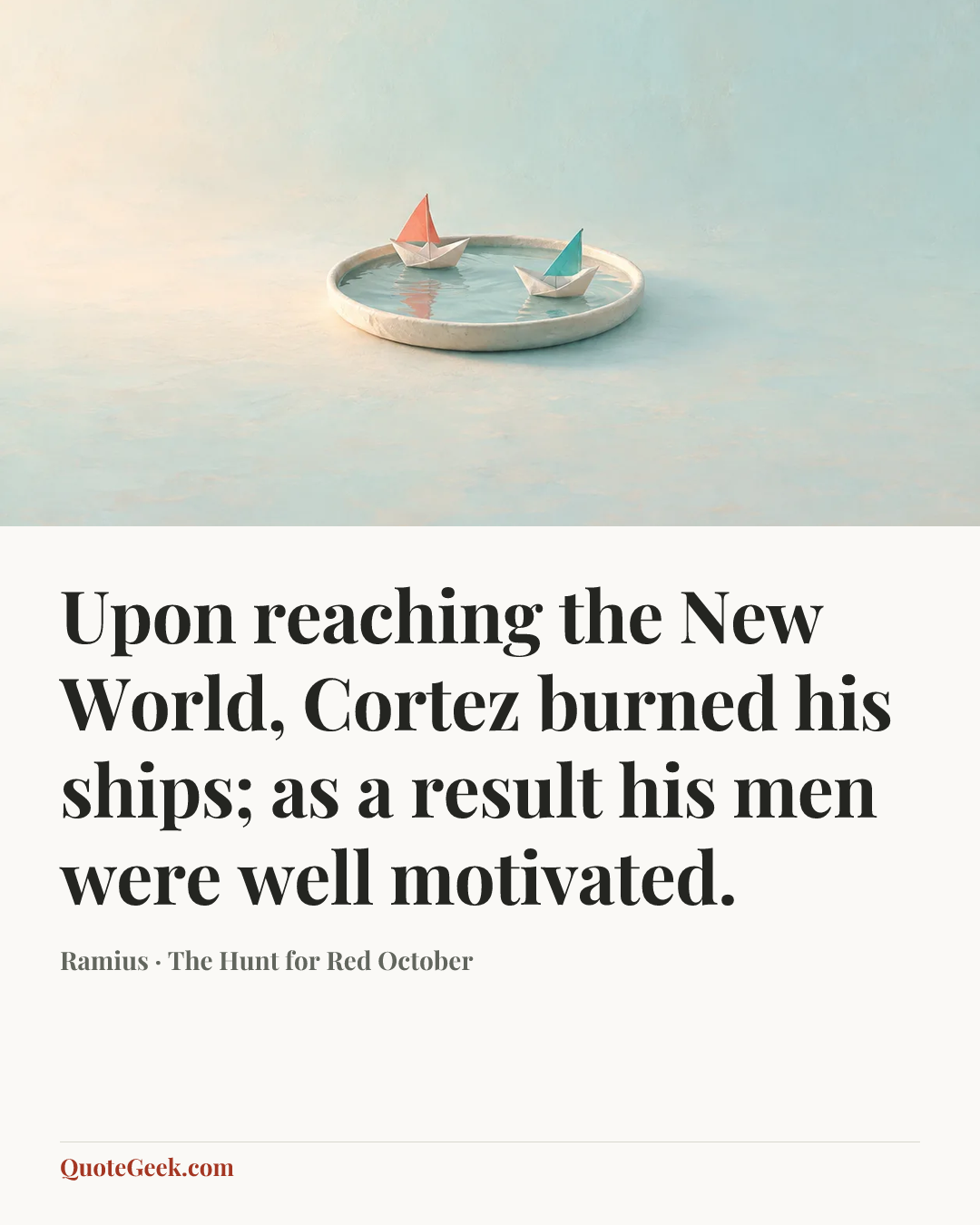 “Upon reaching the New World, Cortez burned his ships; as a result his men were well motivated.” — Ramius · The Hunt for Red October. Illustrated QuoteGeek card.