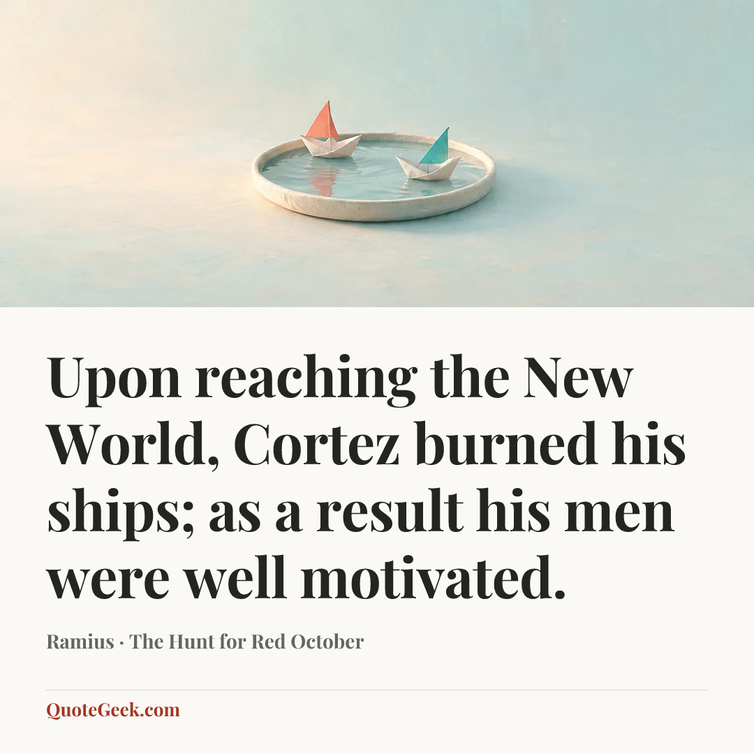 “Upon reaching the New World, Cortez burned his ships; as a result his men were well motivated.” — Ramius · The Hunt for Red October. Illustrated QuoteGeek card.