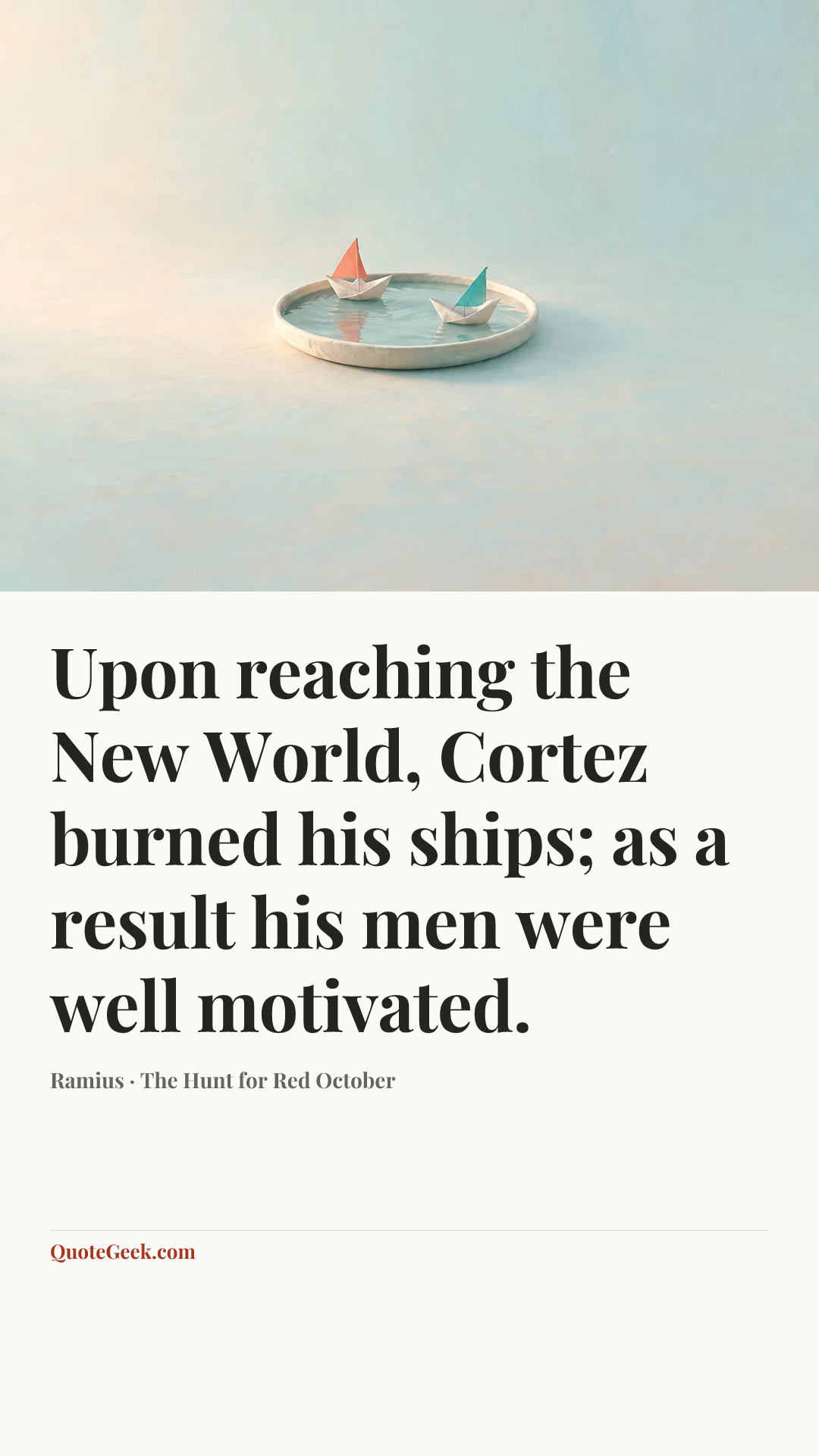 “Upon reaching the New World, Cortez burned his ships; as a result his men were well motivated.” — Ramius · The Hunt for Red October. Illustrated QuoteGeek card.