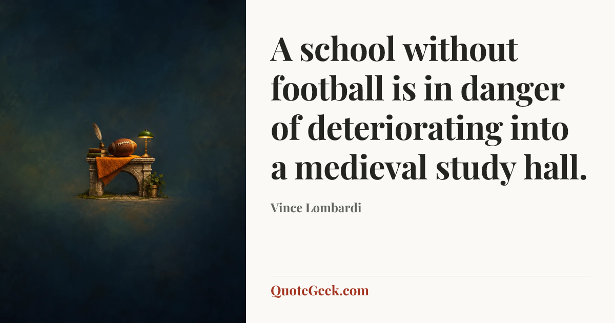 “A school without football is in danger of deteriorating into a medieval study hall.” — Vince Lombardi. Illustrated QuoteGeek card.
