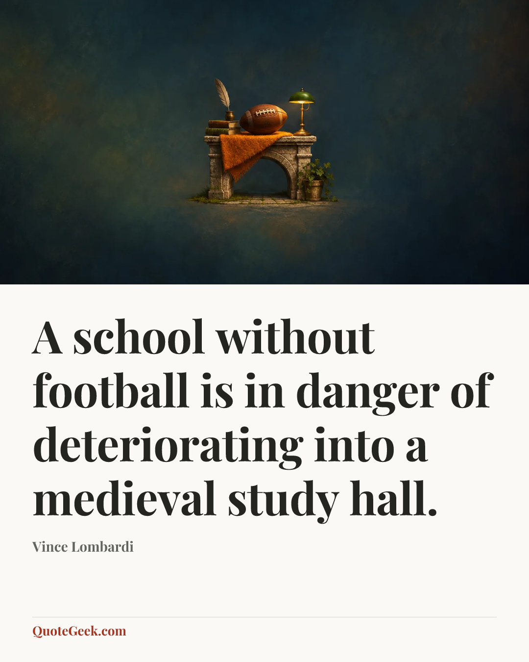 “A school without football is in danger of deteriorating into a medieval study hall.” — Vince Lombardi. Illustrated QuoteGeek card.