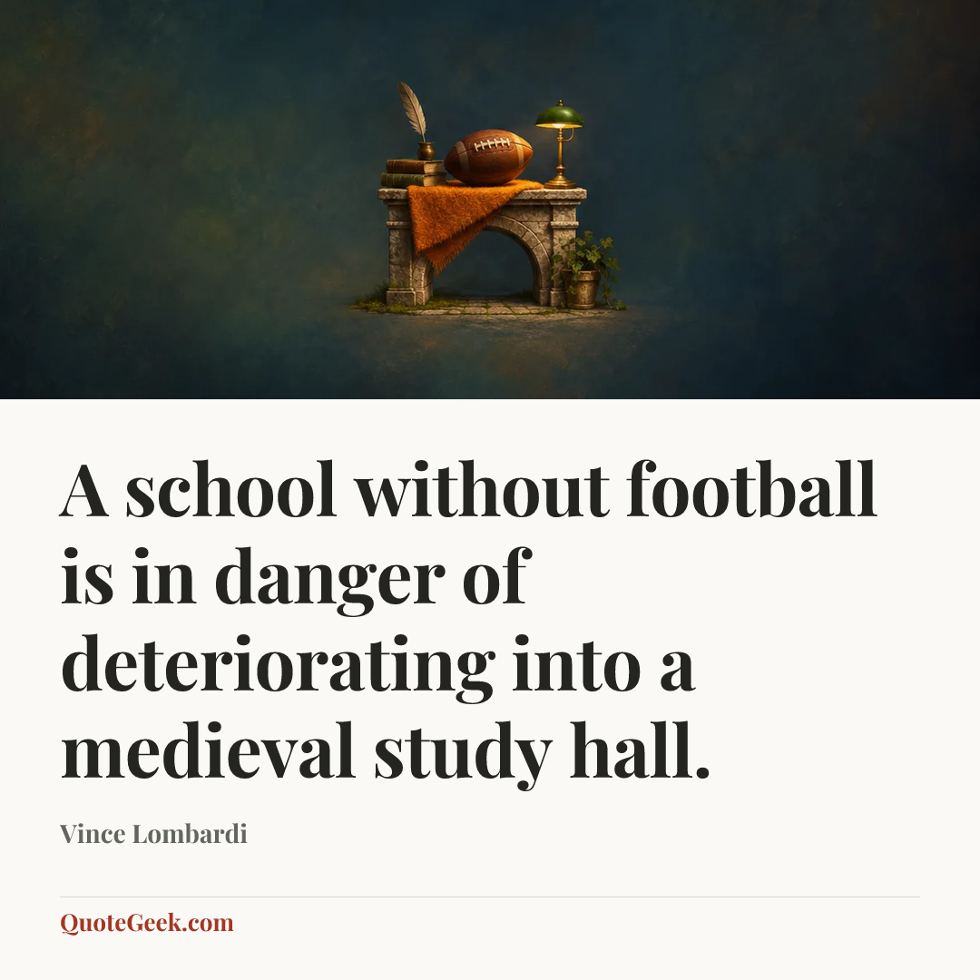 “A school without football is in danger of deteriorating into a medieval study hall.” — Vince Lombardi. Illustrated QuoteGeek card.