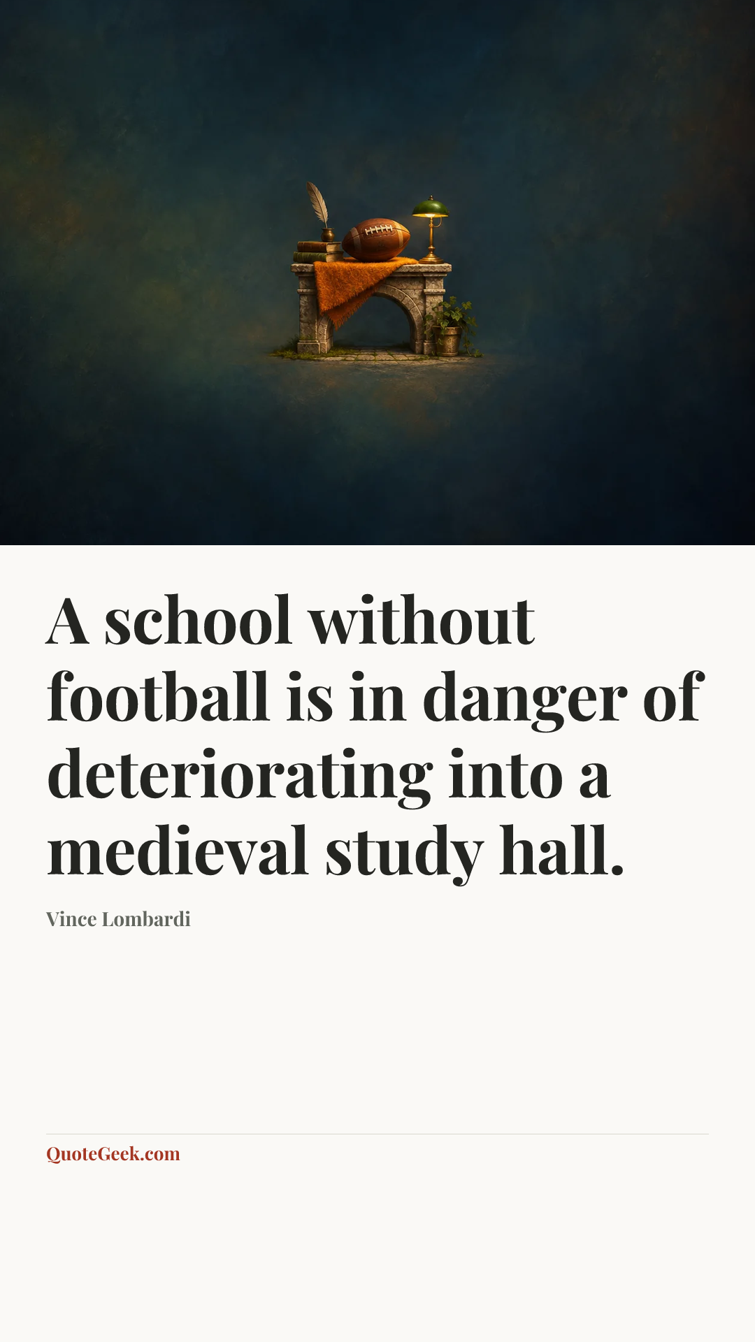 “A school without football is in danger of deteriorating into a medieval study hall.” — Vince Lombardi. Illustrated QuoteGeek card.