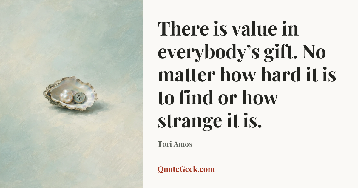 “There is value in everybody’s gift. No matter how hard it is to find or how strange it is.” — Tori Amos. Illustrated QuoteGeek card.