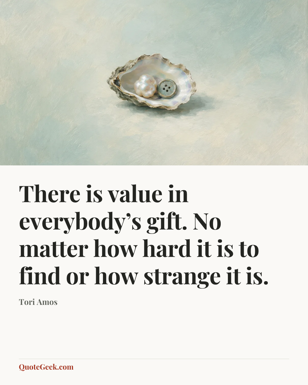“There is value in everybody’s gift. No matter how hard it is to find or how strange it is.” — Tori Amos. Illustrated QuoteGeek card.