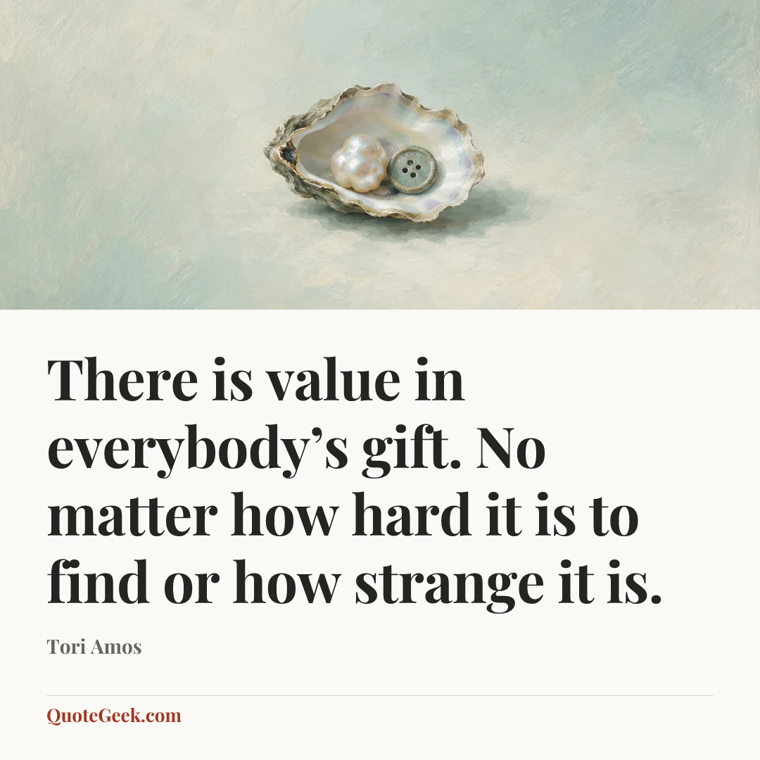 “There is value in everybody’s gift. No matter how hard it is to find or how strange it is.” — Tori Amos. Illustrated QuoteGeek card.