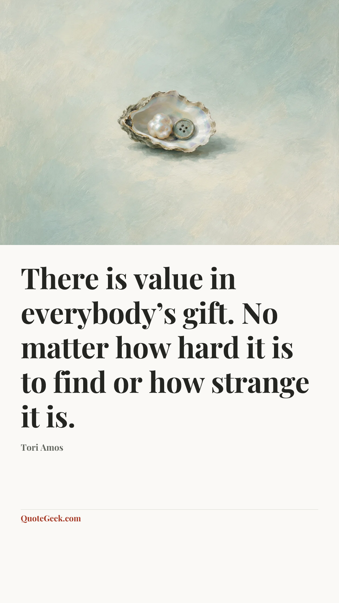 “There is value in everybody’s gift. No matter how hard it is to find or how strange it is.” — Tori Amos. Illustrated QuoteGeek card.