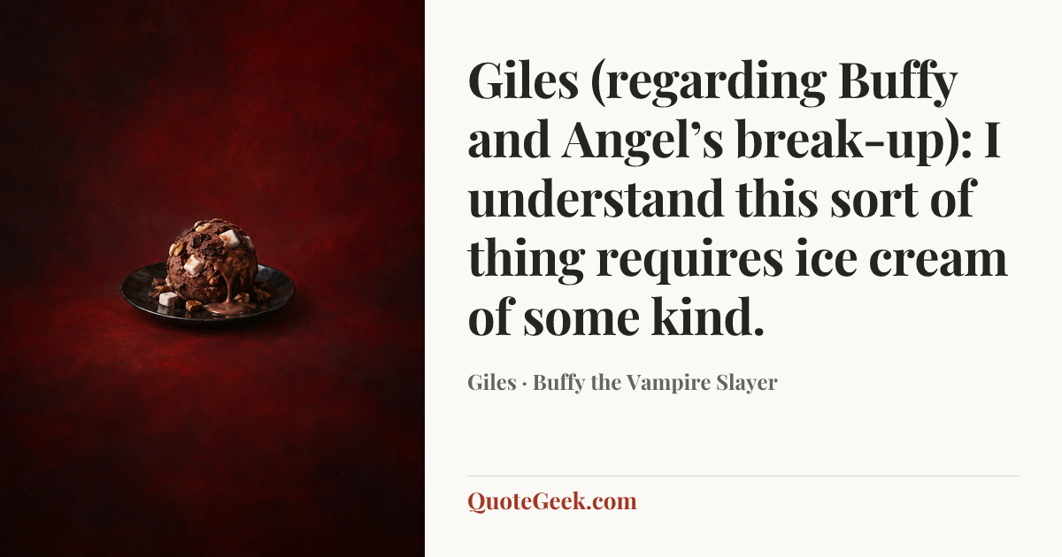 “Giles (regarding Buffy and Angel’s break-up): I understand this sort of thing requires ice cream of some kind.” — Giles · Buffy the Vampire Slayer. Illustrated QuoteGeek card.