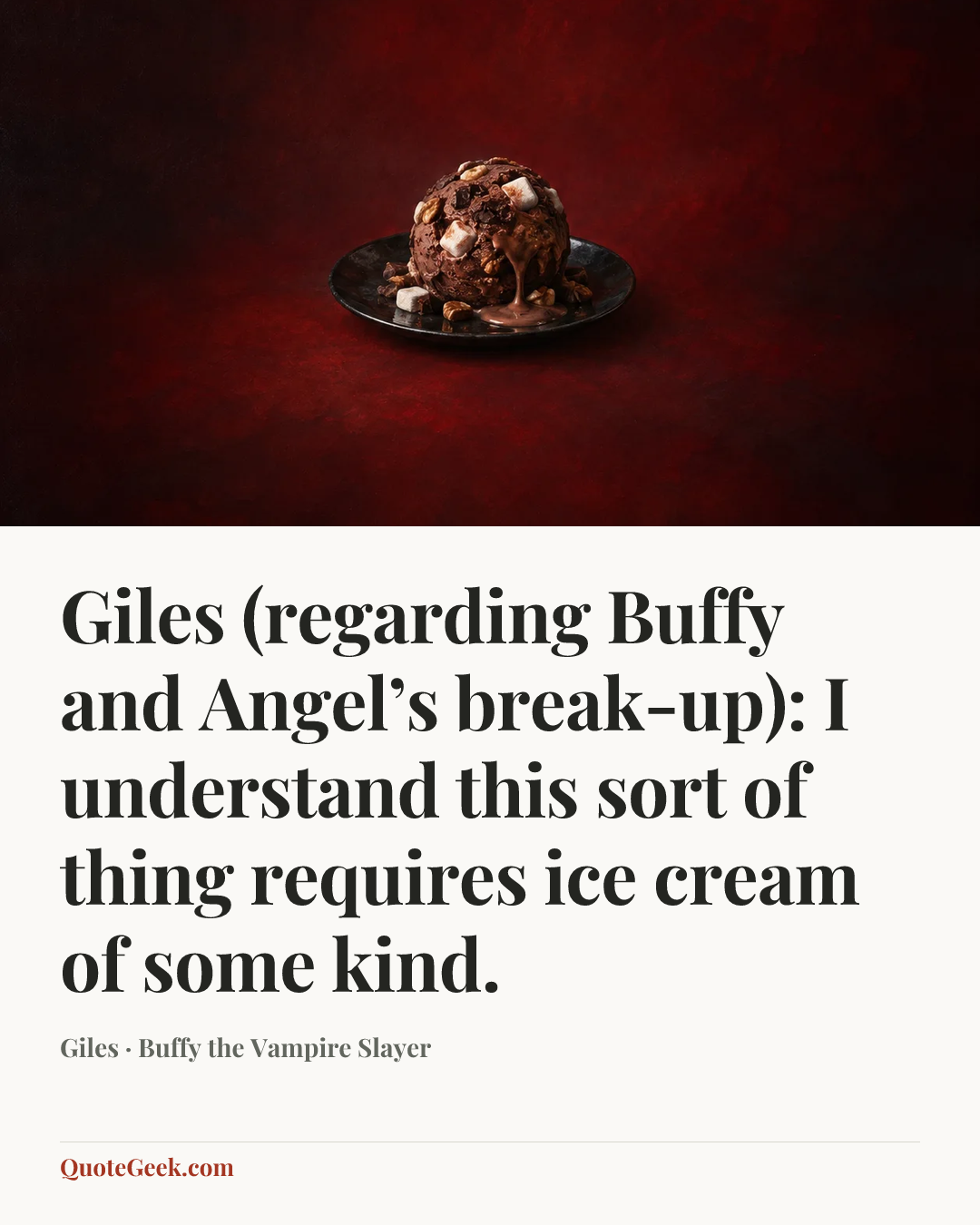 “Giles (regarding Buffy and Angel’s break-up): I understand this sort of thing requires ice cream of some kind.” — Giles · Buffy the Vampire Slayer. Illustrated QuoteGeek card.