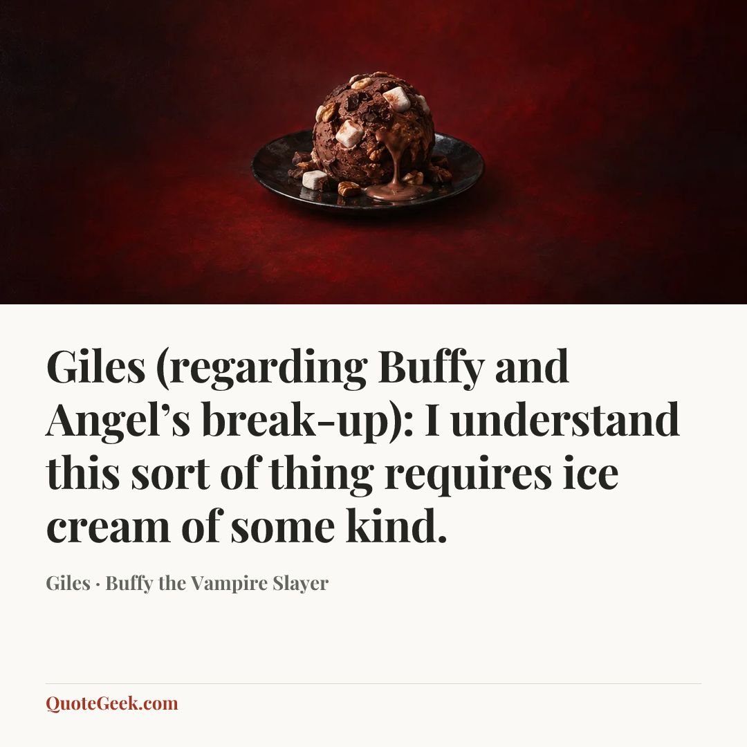 “Giles (regarding Buffy and Angel’s break-up): I understand this sort of thing requires ice cream of some kind.” — Giles · Buffy the Vampire Slayer. Illustrated QuoteGeek card.