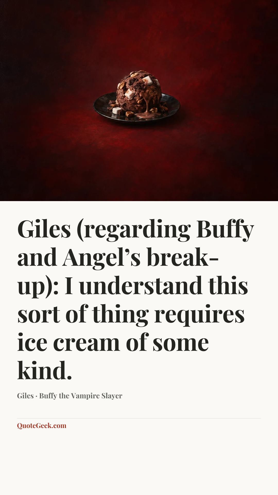 “Giles (regarding Buffy and Angel’s break-up): I understand this sort of thing requires ice cream of some kind.” — Giles · Buffy the Vampire Slayer. Illustrated QuoteGeek card.