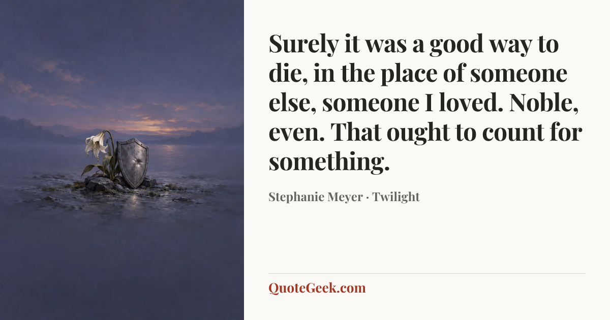 “Surely it was a good way to die, in the place of someone else, someone I loved. Noble, even. That ought to count for something.” — Stephanie Meyer · Twilight. Illustrated QuoteGeek card.