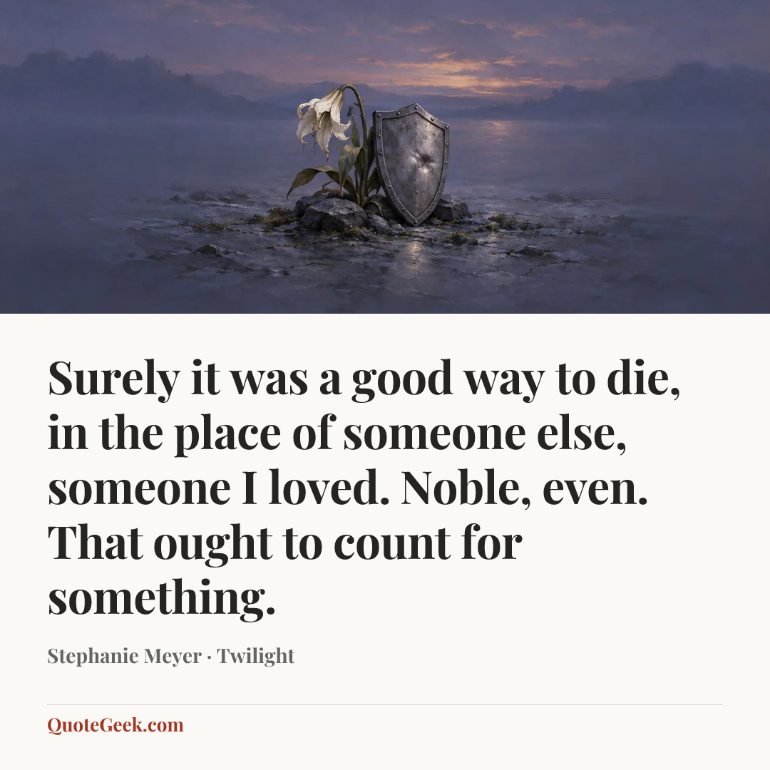 “Surely it was a good way to die, in the place of someone else, someone I loved. Noble, even. That ought to count for something.” — Stephanie Meyer · Twilight. Illustrated QuoteGeek card.