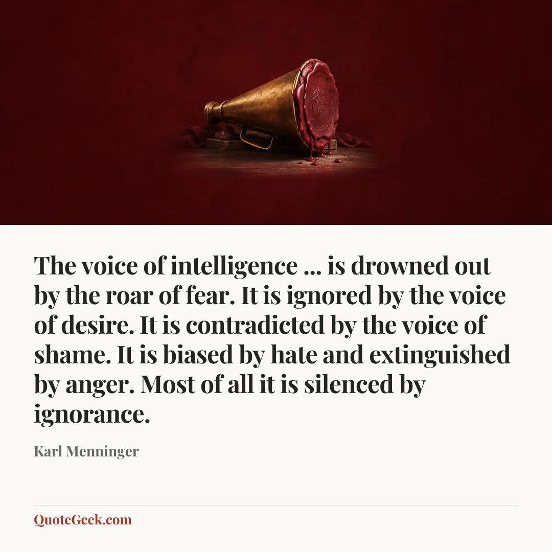 “The voice of intelligence ... is drowned out by the roar of fear. It is ignored by the voice of desire. It is contradicted by the voice of shame. It is biased by hate and extinguished by anger. Most of all it is silenced by ignorance.” — Karl Menninger. Illustrated QuoteGeek card.