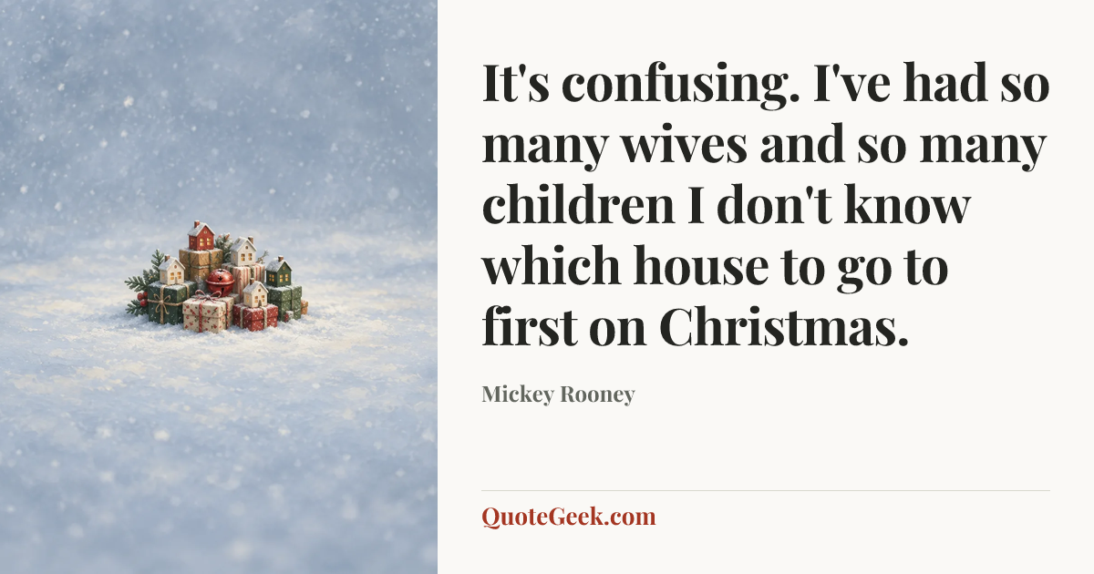 “It's confusing. I've had so many wives and so many children I don't know which house to go to first on Christmas.” — Mickey Rooney. Illustrated QuoteGeek card.
