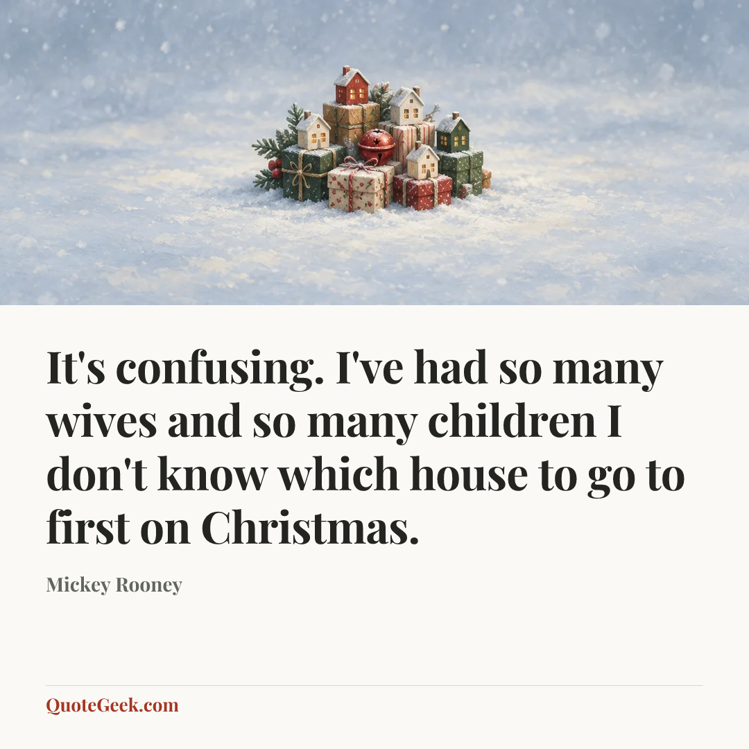 “It's confusing. I've had so many wives and so many children I don't know which house to go to first on Christmas.” — Mickey Rooney. Illustrated QuoteGeek card.