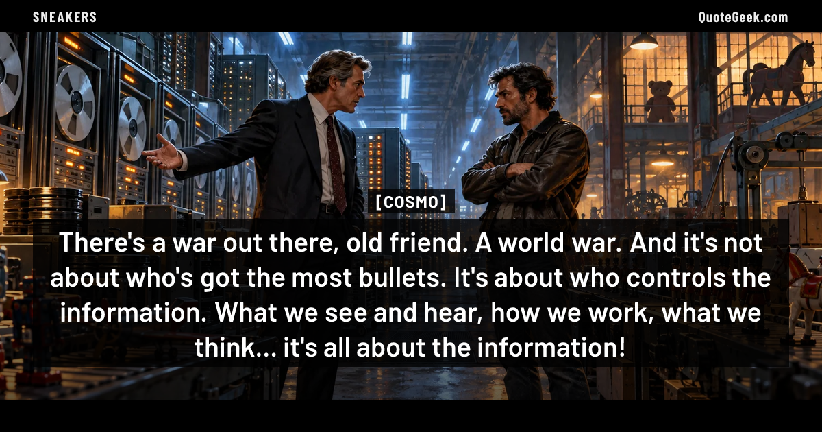 “There's a war out there, old friend. A world war. And it's not about who's got the most bullets. It's about who controls the information. What we see and hear, how we work, what we think... it's all about the information!” — Cosmo · Sneakers. Illustrated QuoteGeek card.