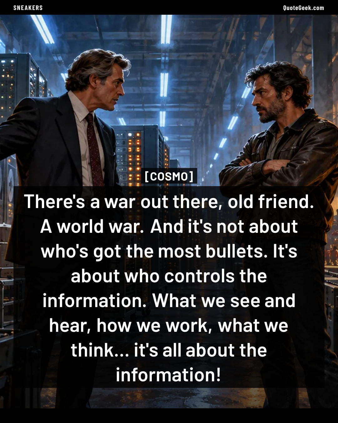 “There's a war out there, old friend. A world war. And it's not about who's got the most bullets. It's about who controls the information. What we see and hear, how we work, what we think... it's all about the information!” — Cosmo · Sneakers. Illustrated QuoteGeek card.