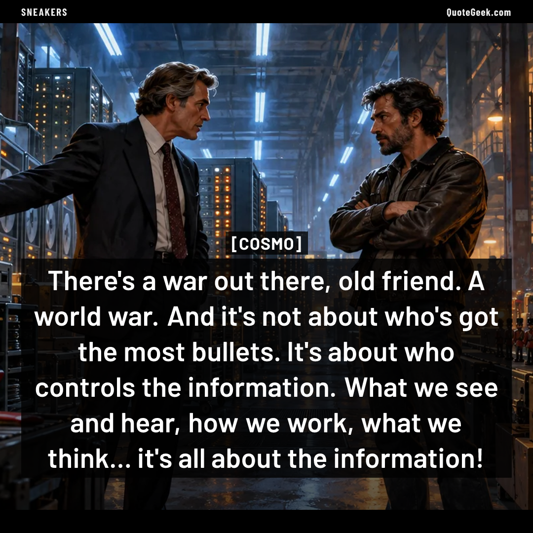 “There's a war out there, old friend. A world war. And it's not about who's got the most bullets. It's about who controls the information. What we see and hear, how we work, what we think... it's all about the information!” — Cosmo · Sneakers. Illustrated QuoteGeek card.