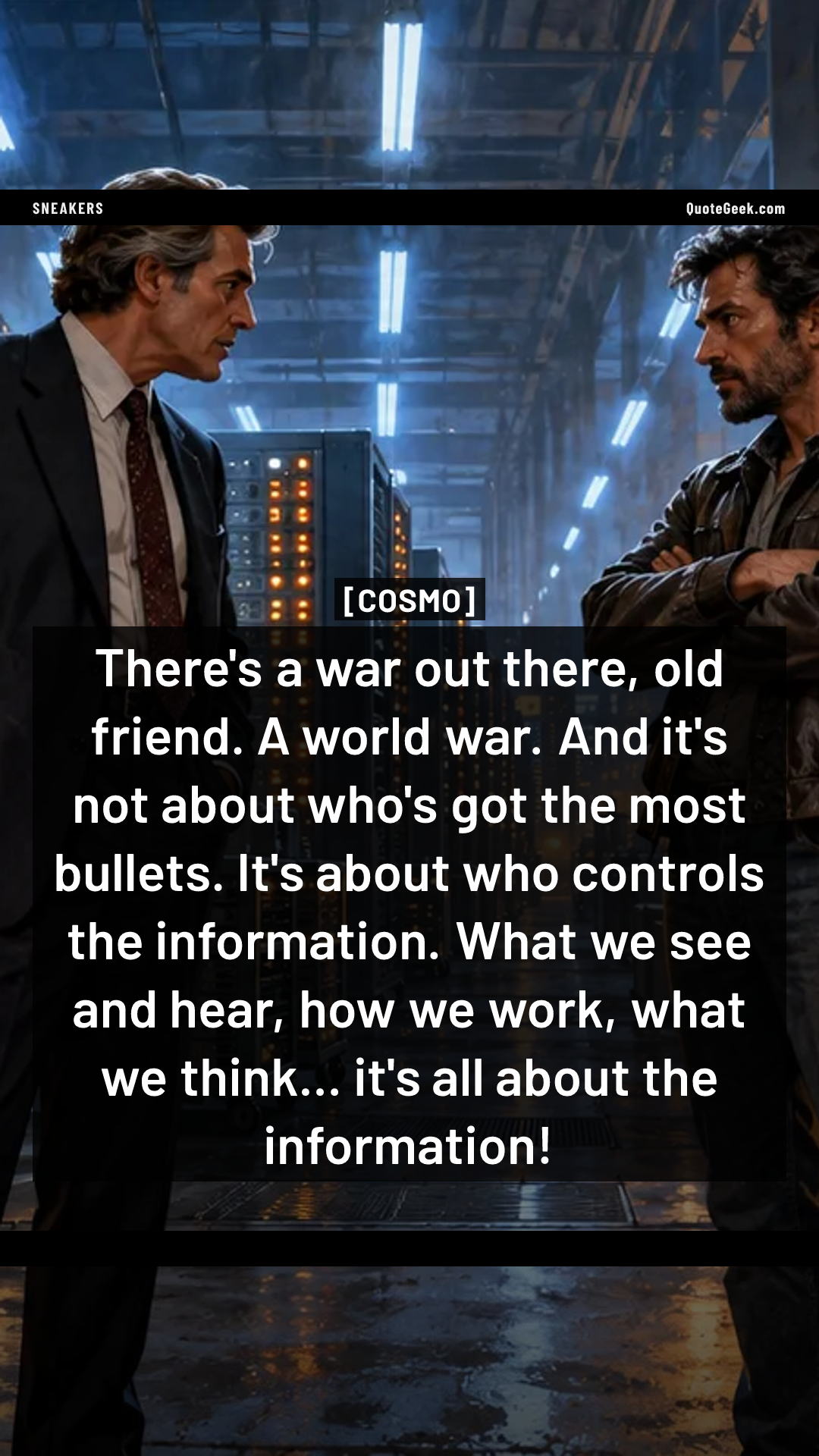 “There's a war out there, old friend. A world war. And it's not about who's got the most bullets. It's about who controls the information. What we see and hear, how we work, what we think... it's all about the information!” — Cosmo · Sneakers. Illustrated QuoteGeek card.
