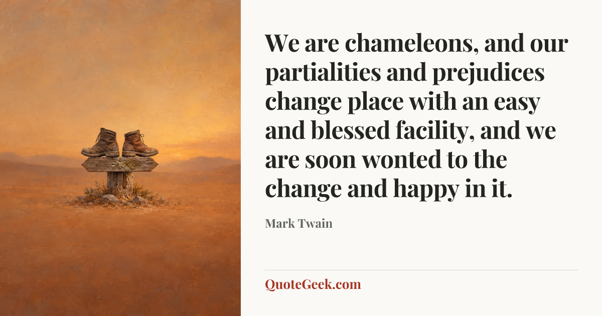 “We are chameleons, and our partialities and prejudices change place with an easy and blessed facility, and we are soon wonted to the change and happy in it.” — Mark Twain. Illustrated QuoteGeek card.
