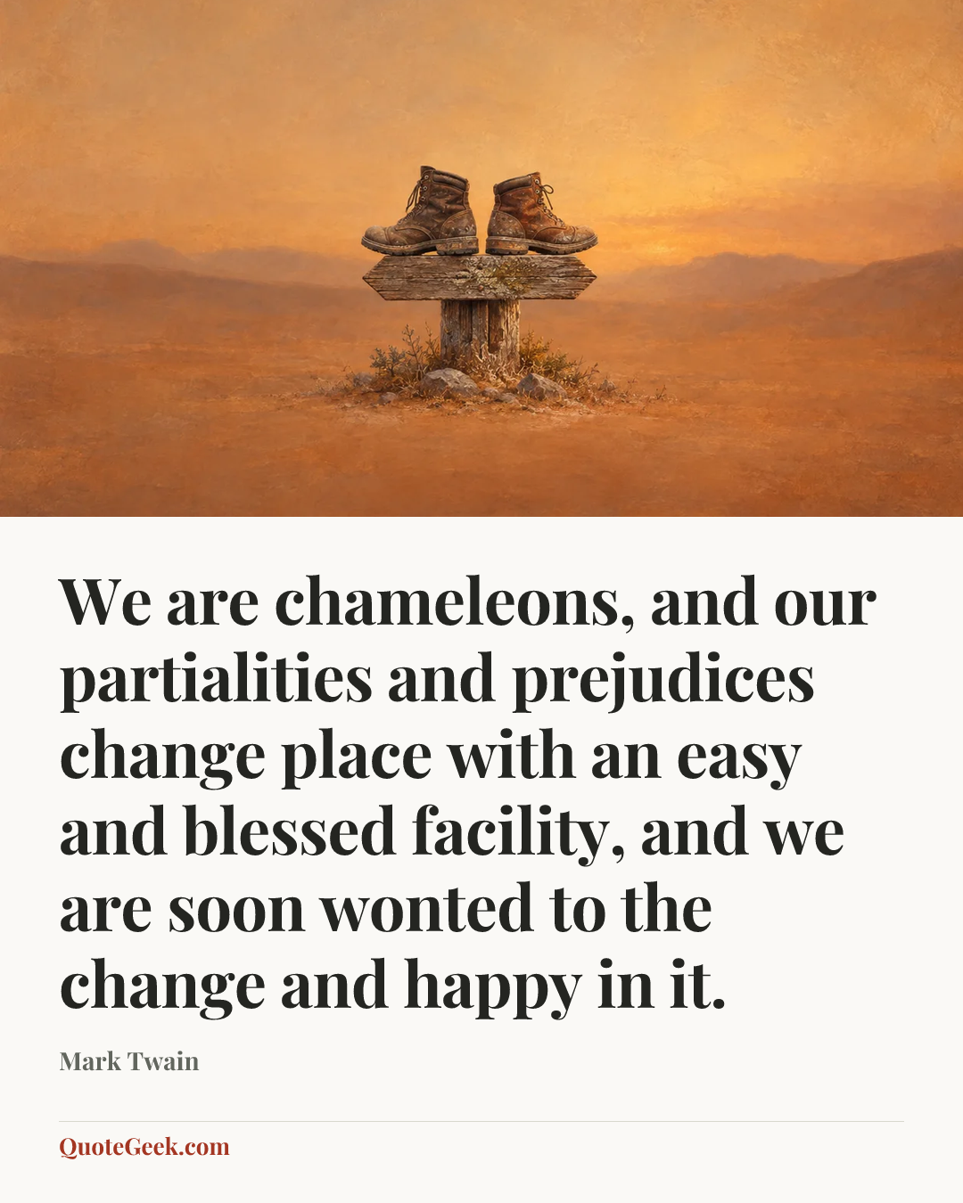 “We are chameleons, and our partialities and prejudices change place with an easy and blessed facility, and we are soon wonted to the change and happy in it.” — Mark Twain. Illustrated QuoteGeek card.
