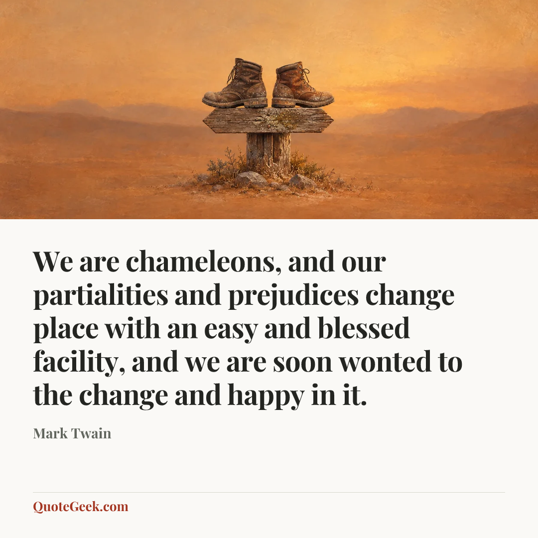 “We are chameleons, and our partialities and prejudices change place with an easy and blessed facility, and we are soon wonted to the change and happy in it.” — Mark Twain. Illustrated QuoteGeek card.