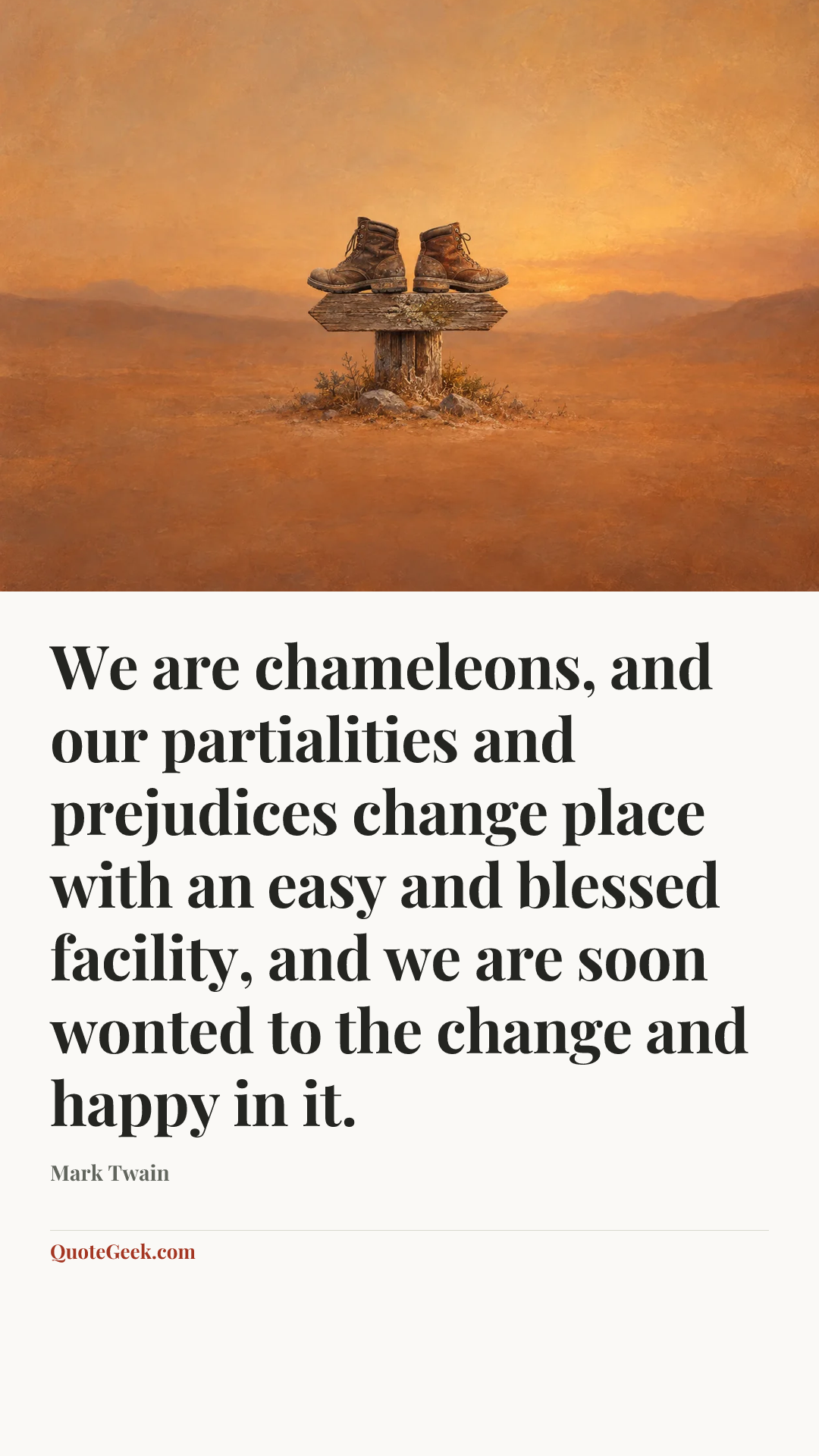 “We are chameleons, and our partialities and prejudices change place with an easy and blessed facility, and we are soon wonted to the change and happy in it.” — Mark Twain. Illustrated QuoteGeek card.