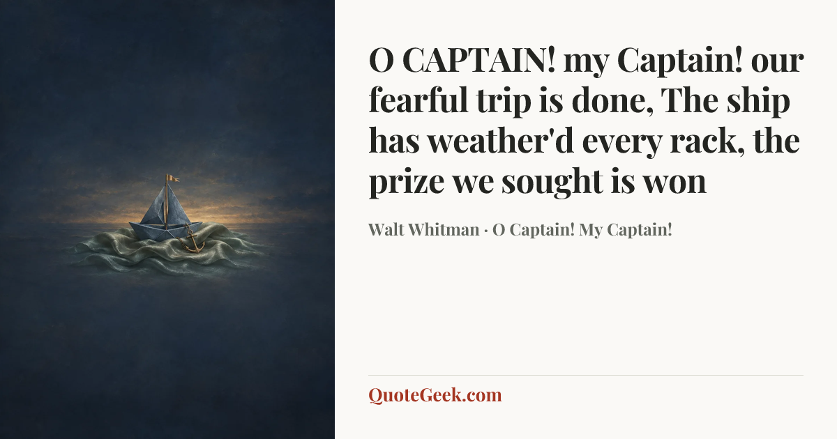 “O CAPTAIN! my Captain! our fearful trip is done,
The ship has weather'd every rack, the prize we sought is won” — Walt Whitman · O Captain! My Captain!. Illustrated QuoteGeek card.