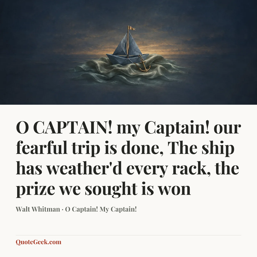 “O CAPTAIN! my Captain! our fearful trip is done,
The ship has weather'd every rack, the prize we sought is won” — Walt Whitman · O Captain! My Captain!. Illustrated QuoteGeek card.