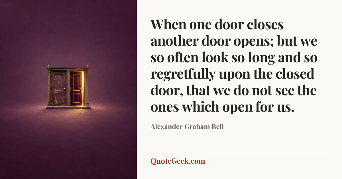 “When one door closes another door opens; but we so often look so long and so regretfully upon the closed door, that we do not see the ones which open for us.” — Alexander Graham Bell. Illustrated QuoteGeek card.
