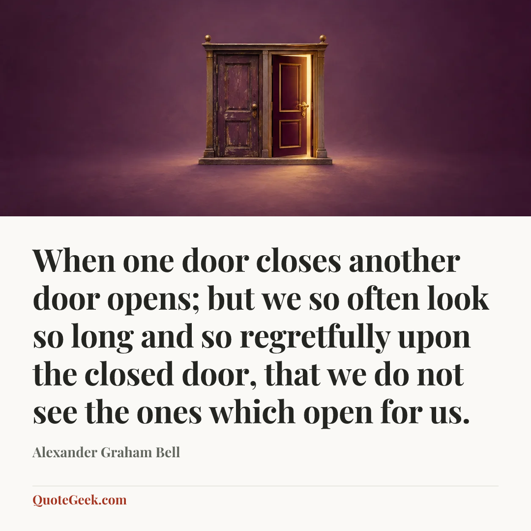 “When one door closes another door opens; but we so often look so long and so regretfully upon the closed door, that we do not see the ones which open for us.” — Alexander Graham Bell. Illustrated QuoteGeek card.