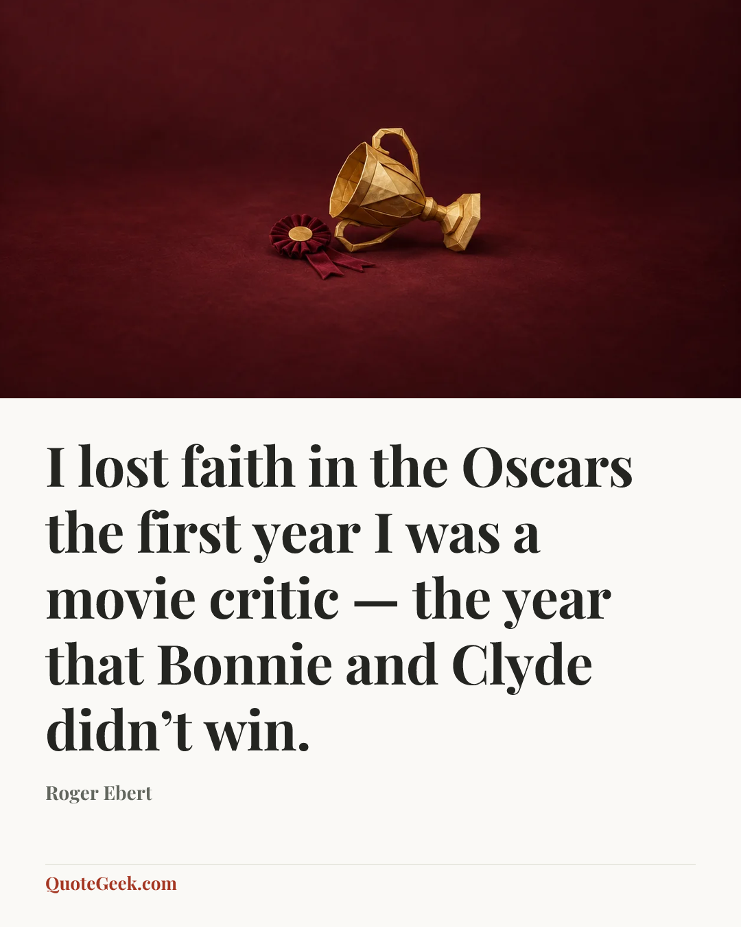 “I lost faith in the Oscars the first year I was a movie critic — the year that Bonnie and Clyde didn’t win.” — Roger Ebert. Illustrated QuoteGeek card.